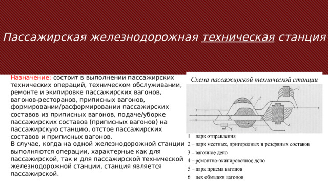 Пассажирская железнодорожная техническая станция Назначение: состоит в выполнении пассажирских технических операций, техническом обслуживании, ремонте и экипировке пассажирских вагонов, вагонов-ресторанов, приписных вагонов, формировании/расформировании пассажирских составов из приписных вагонов, подаче/уборке пассажирских составов (приписных вагонов) на пассажирскую станцию, отстое пассажирских составов и приписных вагонов. В случае, когда на одной железнодорожной станции выполняются операции, характерные как для пассажирской, так и для пассажирской технической железнодорожной станции, станция является пассажирской. Этап действия — это то, что аудитория должна выполнить или осмыслить в связи с темой. Идея должна быть выражена в одном предложении, четко передающему глубокую мысль. Можно также переформулировать тезисное утверждение в виде действия. Цель этого слайда — оставить аудитории понятное сообщение с информацией о том, что нужно сделать или осмыслить после доклада. Иногда неплохо закончить свою речь мощной цитатой или картинкой.  