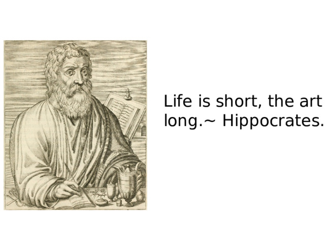 Life is short, the art long.~ Hippocrates. 