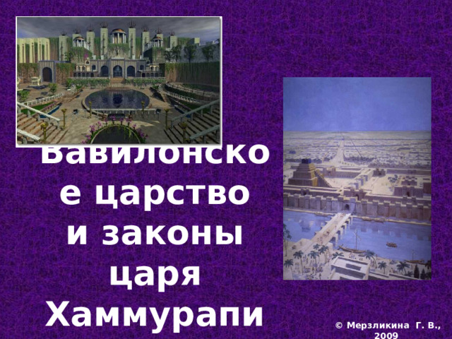 Вавилонское царство  и законы царя Хаммурапи ©  Мерзликина Г. В., 2009   