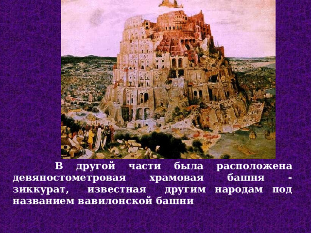  В другой части была расположена девяностометровая храмовая башня - зиккурат, известная другим народам под названием вавилонской башни  