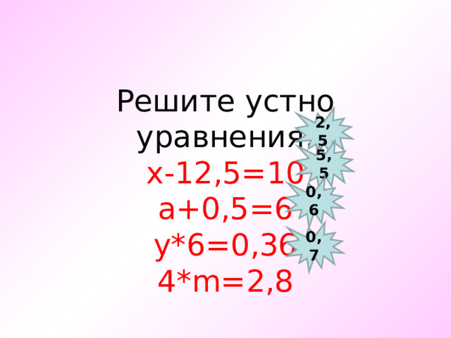 Решите устно уравнения: x-12,5=10 a+0,5=6 y*6=0,36 4*m=2,8 2,5 5,5 0,6 0,7 