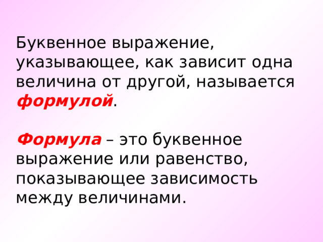 Буквенное выражение, указывающее, как зависит одна величина от другой, называется формулой .   Формула – это буквенное выражение или равенство, показывающее зависимость между величинами. 