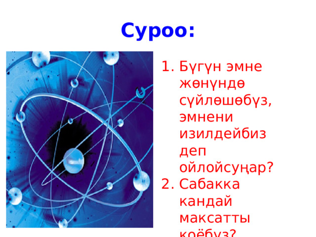 Суроо: Бүгүн эмне жөнүндө сүйлөшөбүз, эмнени изилдейбиз деп ойлойсуңар? Сабакка кандай максатты коёбуз? 