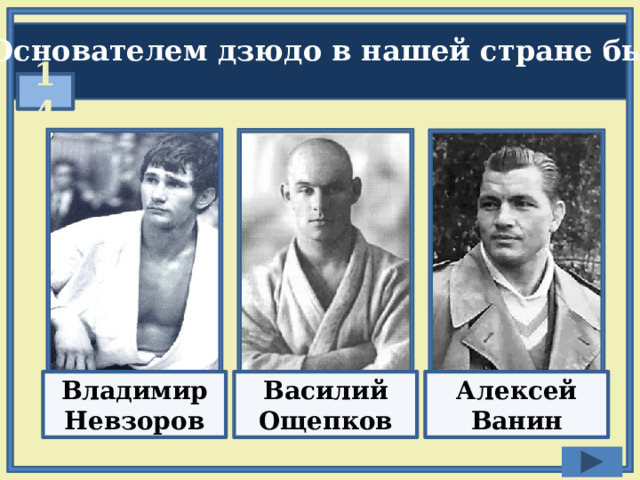 Основателем дзюдо в нашей стране был:  14 Владимир Невзоров Алексей Ванин Василий Ощепков 