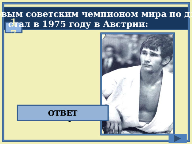  Первым советским чемпионом мира по дзюдо  стал в 1975 году в Австрии:  17 Владимир Невзоров ОТВЕТ 