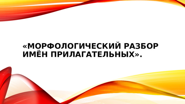 «Морфологический разбор имён прилагательных».   