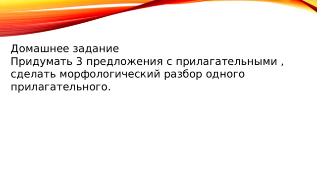 Домашнее задание Придумать 3 предложения  с  прилагательными , сделать  морфологический  разбор  одного  прилагательного . 