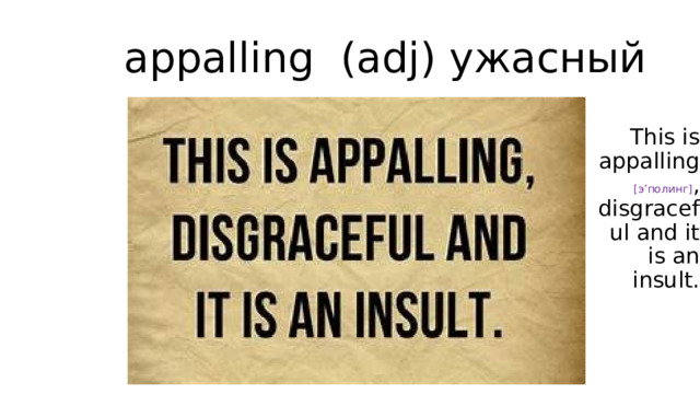 appalling (adj) ужасный This is appalling [э’полинг] , disgraceful and it is an insult. 