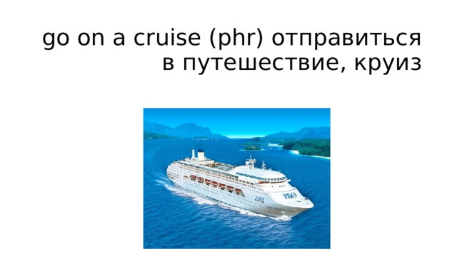 go on a cruise (phr) отправиться в путешествие, круиз 