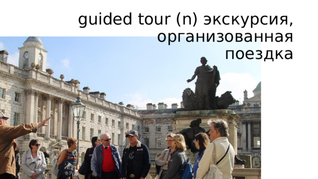 guided tour (n) экскурсия, организованная  поездка 