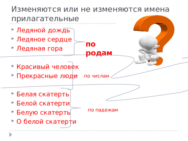 Изменяются или не изменяются имена прилагательные Ледяной дождь Ледяное сердце Ледяная гора Красивый человек Прекрасные люди Белая скатерть Белой скатерти Белую скатерть О белой скатерти по родам по числам по падежам по падежам  