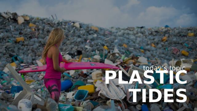 today’s topic Plastic tides 