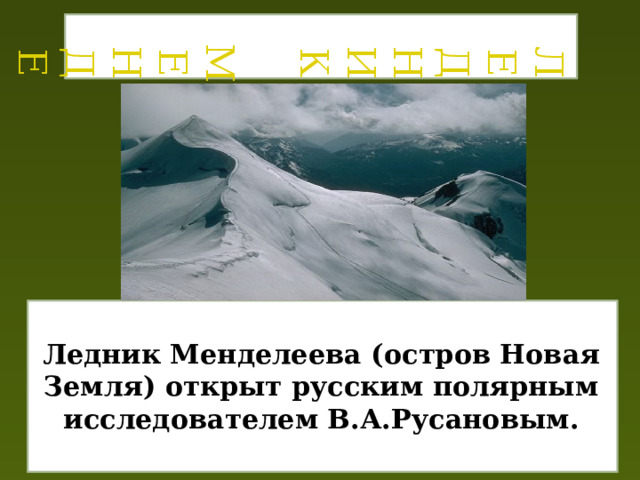 Ледник Менделеева  Ледник Менделеева (остров Новая Земля) открыт русским полярным исследователем В.А.Русановым.   