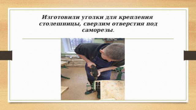Изготовили уголки для крепления столешницы, сверлим отверстия под саморезы . 