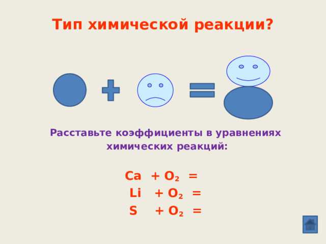 Тип химической реакции?   Расставьте коэффициенты в уравнениях  химических реакций:  Ca + O 2 = Li + O 2 = S + O 2 =  