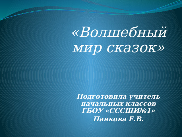 «Волшебный мир сказок»    Подготовила учитель начальных классов ГБОУ «СССШИ№1» Панкова Е.В.                       