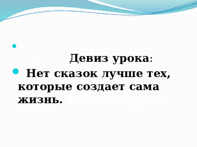 Девиз: Нет сказок лучше тех, которые создает сама Девиз урока :  Нет сказок лучше тех, которые создает сама жизнь. жиз Девиз: Нет сказок лучше тех, которые создает сама жизнь нь 