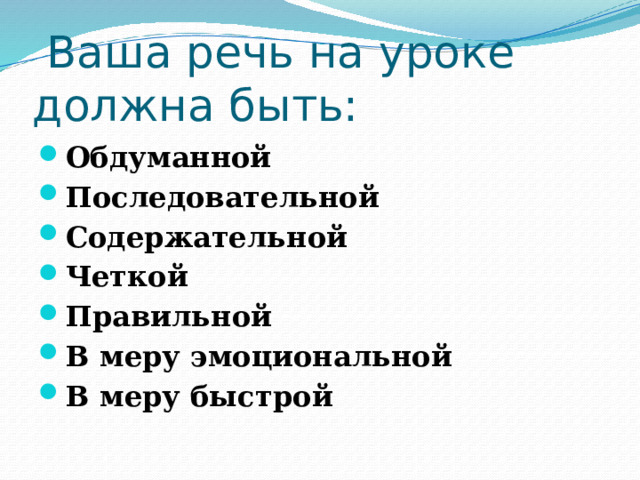         Ваша речь на уроке должна быть: Обдуманной Последовательной Содержательной Четкой Правильной В меру эмоциональной В меру быстрой 