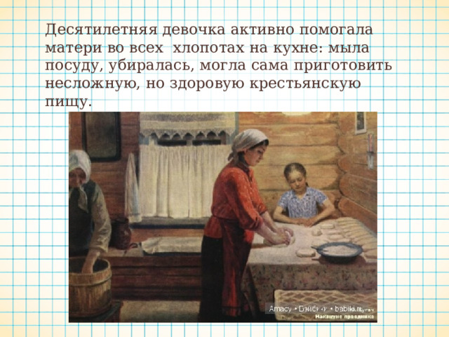 Десятилетняя девочка активно помогала матери во всех хлопотах на кухне: мыла посуду, убиралась, могла сама приготовить несложную, но здоровую крестьянскую пищу. 