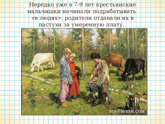 Нередко уже в 7-9 лет крестьянские мальчишки начинали подрабатывать « в людях » : родители отдавали их в пастухи за умеренную плату. 