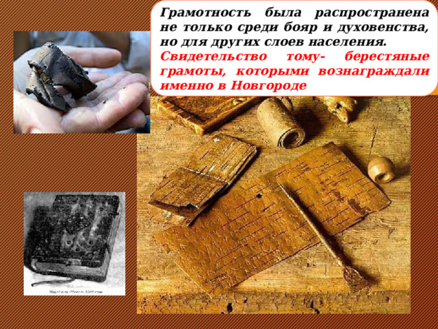Грамотность была распространена не только среди бояр и духовенства, но для других слоев населения. Свидетельство тому- берестяные грамоты, которыми вознаграждали именно в Новгороде 