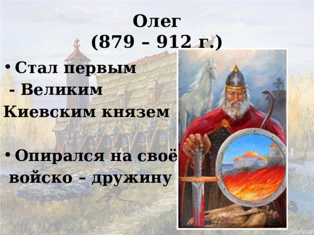 Олег  (879 – 912 г.) Стал первым  - Великим Киевским князем  Опирался на своё  войско – дружину 