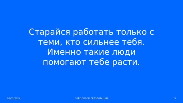 Старайся работать только с теми, кто сильнее тебя. Именно такие люди помогают тебе расти. 02/02/2024 ЗАГОЛОВОК ПРЕЗЕНТАЦИИ 1 