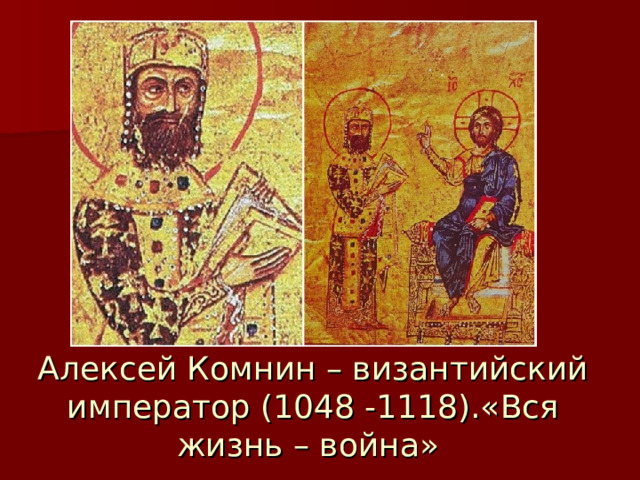 Алексей Комнин – византийский император (1048 -1118).«Вся жизнь – война» 