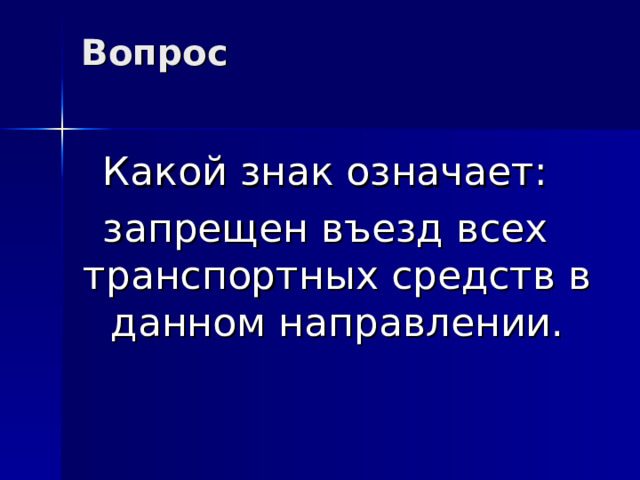 Вопрос   Какой знак означает: запрещен въезд всех транспортных средств в данном направлении. 