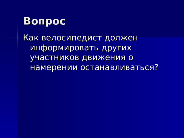 Вопрос Как велосипедист должен информировать других участников движения о намерении останавливаться? 