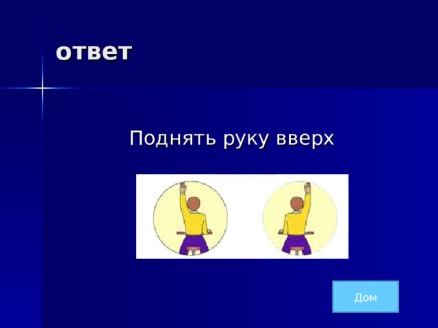 ответ  Поднять руку вверх Дом 