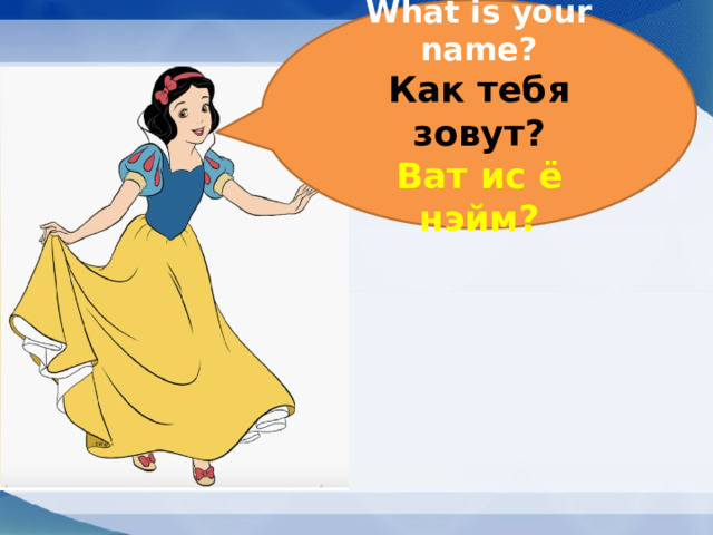 What is your name?  Как тебя зовут?  Ват ис ё нэйм? 
