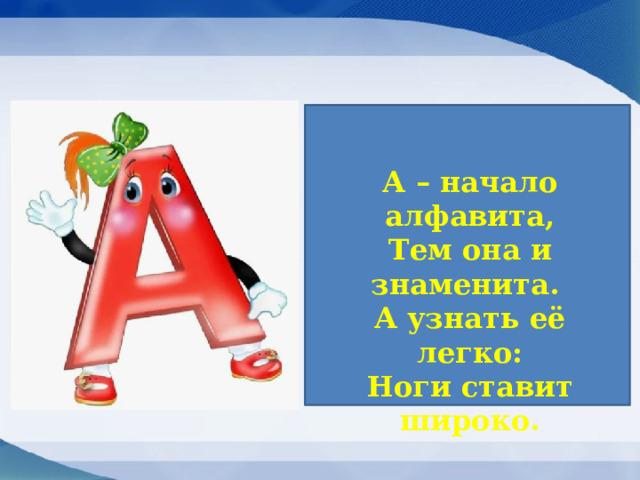 А – начало алфавита,  Тем она и знаменита.  А узнать её легко:  Ноги ставит широко. 