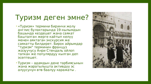 Туризм деген эмне? «Туризм» термини биринчи жолу англис булактарында 19-кылымдын башында кездешет жана саякат башталган жерге кайтып келүү менен аяктаган экскурсия же саякатты билдирет. Бирок айрымдар 