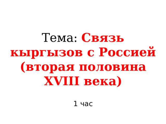Тема: Связь кыргызов с Россией (вторая половина XVIII века) 1 час 