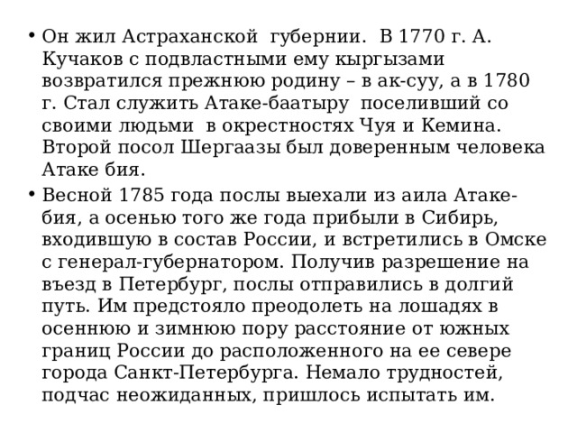 Он жил Астраханской губернии. В 1770 г. А. Кучаков с подвластными ему кыргызами возвратился прежнюю родину – в ак-суу, а в 1780 г. Стал служить Атаке-баатыру поселивший со своими людьми в окрестностях Чуя и Кемина. Второй посол Шергаазы был доверенным человека Атаке бия. Весной 1785 года послы выехали из аила Атаке-бия, а осенью того же года прибыли в Сибирь, входившую в состав России, и встретились в Омске с генерал-губернатором. Получив разрешение на въезд в Петербург, послы отправились в долгий путь. Им предстояло преодолеть на лошадях в осеннюю и зимнюю пору расстояние от южных границ России до расположенного на ее севере города Санкт-Петербурга. Немало трудностей, подчас неожиданных, пришлось испытать им. 