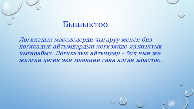 Бышыктоо Логикалык маселелерди чыгаруу менен биз логикалык айтымдардын негизинде жыйынтык чыгарабыз. Логикалык айтымдар – бул чын же жалган деген эки маанини гана алган ырастоо.   