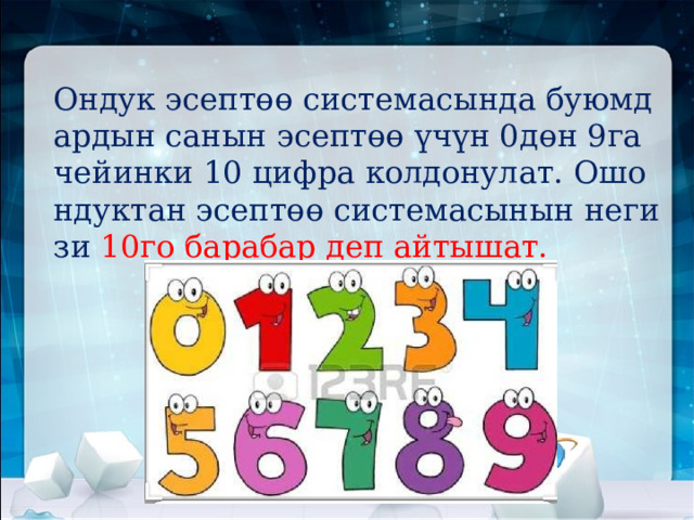 Ондук эсептөө системасында буюмдардын санын эсептөө үчүн 0дөн 9га чейинки 10 цифра колдонулат. Ошондуктан эсептөө системасынын негизи 10го барабар деп айтышат. 