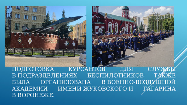 Подготовка курсантов для службы в подразделениях беспилотников также была организована в Военно-воздушной академии имени Жуковского и Гагарина в Воронеже.   