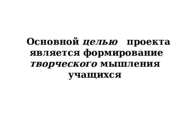 Основной целью проекта   является формирование  творческого мышления учащихся  