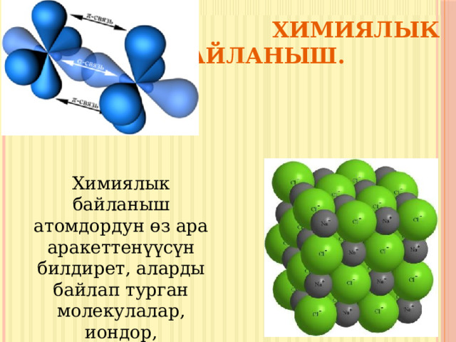  Химиялык байланыш. Химиялык байланыш атомдордун өз ара аракеттенүүсүн билдирет, аларды байлап турган молекулалар, иондор, радикалдар,кристаллдар. 