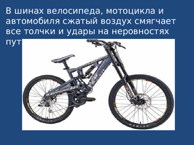 В шинах велосипеда, мотоцикла и автомобиля сжатый воздух смягчает все толчки и удары на неровностях пути. 
