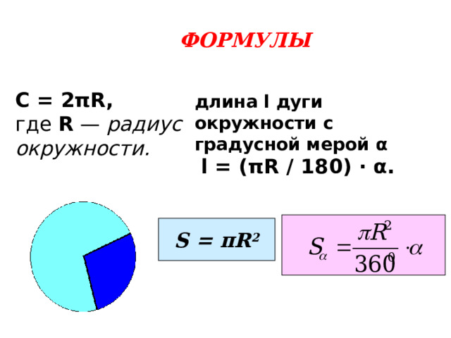 ФОРМУЛЫ C = 2πR,  где  R  —  радиус окружности. длина l дуги окружности с градусной мерой α   l = ( π R / 180) · α.   S = π R 2 