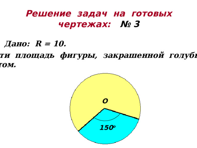Решение задач на готовых  чертежах:  № 3 Дано: R = 10. Найти площадь фигуры, закрашенной голубым цветом. О 150 о 