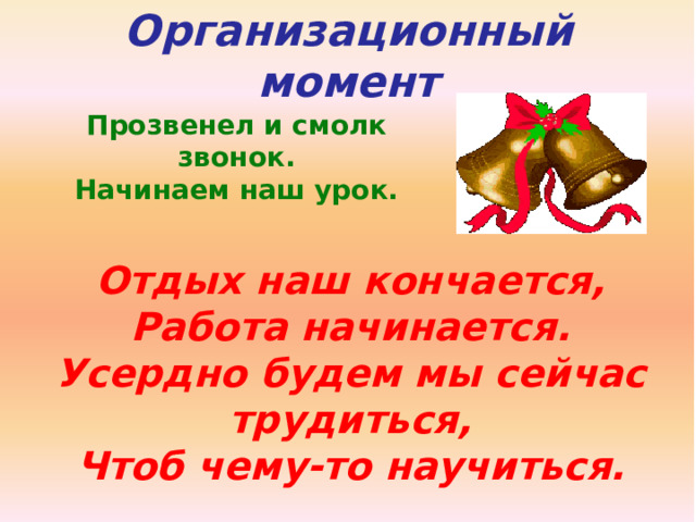 Организационный момент Прозвенел и смолк звонок. Начинаем наш урок. Отдых наш кончается, Работа начинается. Усердно будем мы сейчас трудиться, Чтоб чему-то научиться. 