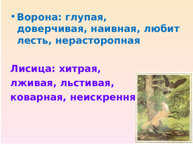 Ворона: глупая, доверчивая, наивная, любит лесть, нерасторопная  Лисица: хитрая, лживая, льстивая, коварная, неискренняя 