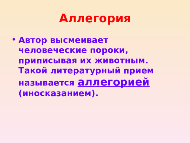 Аллегория Автор высмеивает человеческие пороки, приписывая их животным. Такой литературный прием называется аллегорией (иносказанием).  