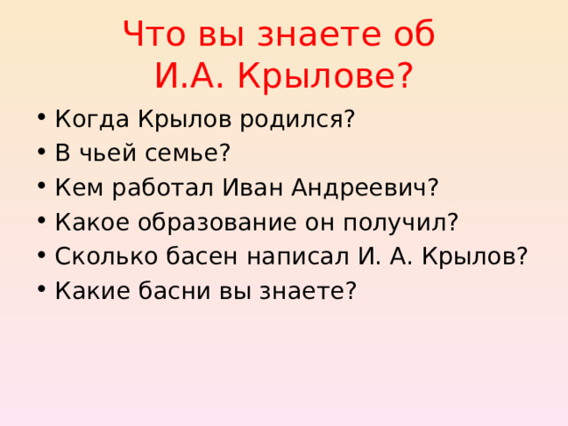Что вы знаете об  И.А. Крылове? Когда Крылов родился? В чьей семье? Кем работал Иван Андреевич? Какое образование он получил? Сколько басен написал И. А. Крылов? Какие басни вы знаете? 