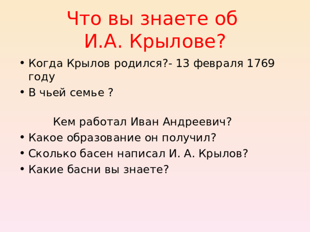 Что вы знаете об  И.А. Крылове? Когда Крылов родился?- 13 февраля 1769 году В чьей семье ?  Кем работал Иван Андреевич? Какое образование он получил? Сколько басен написал И. А. Крылов? Какие басни вы знаете? 