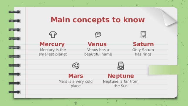 Main concepts to know Saturn Venus Mercury Only Saturn Mercury is the smallest planet Venus has a beautiful name has rings Mars Neptune Neptune is far from the Sun Mars is a very cold place 